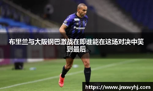 布里兰与大阪钢巴激战在即谁能在这场对决中笑到最后