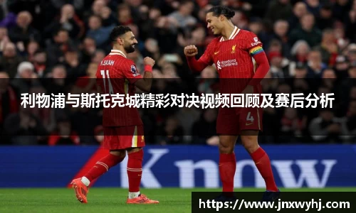 利物浦与斯托克城精彩对决视频回顾及赛后分析