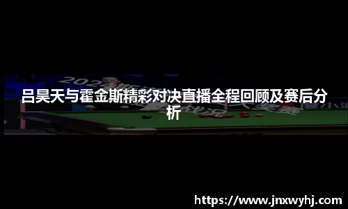 吕昊天与霍金斯精彩对决直播全程回顾及赛后分析