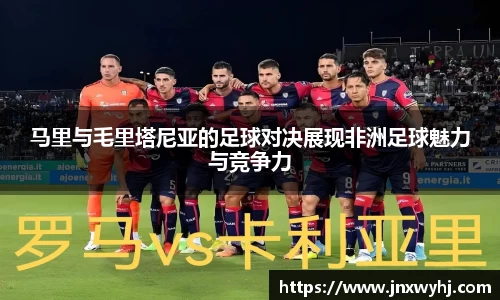 马里与毛里塔尼亚的足球对决展现非洲足球魅力与竞争力