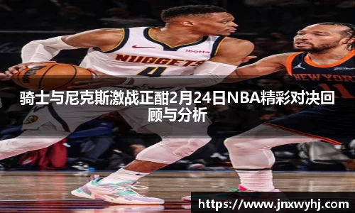 骑士与尼克斯激战正酣2月24日NBA精彩对决回顾与分析